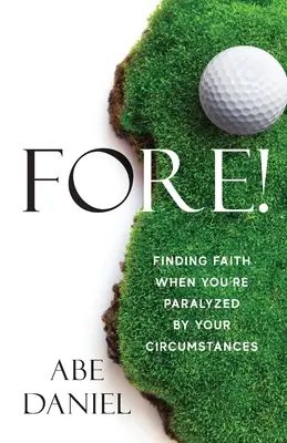 Előre! A hit megtalálása, amikor megbénítanak a körülményeid - Fore!: Finding Faith When You're Paralyzed By Your Circumstances