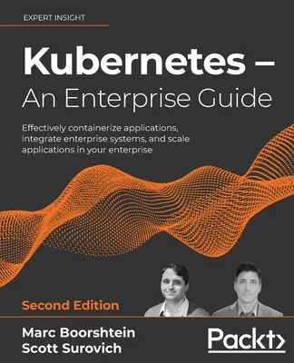 Kubernetes - Egy vállalati útmutató - Második kiadás: Alkalmazások hatékony konténerizálása, vállalati rendszerek integrálása és az alkalmazások skálázása az Ön - Kubernetes - An Enterprise Guide - Second Edition: Effectively containerize applications, integrate enterprise systems, and scale applications in your