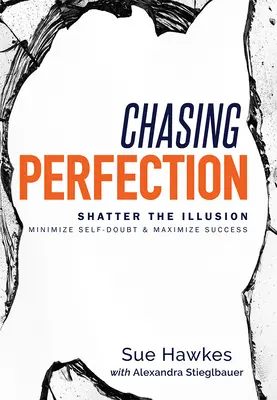 Chasing Perfection--: Törd le az illúziót; minimalizáld az önbizalomhiányt és maximalizáld a sikert! - Chasing Perfection--: Shatter the Illusion; Minimize Self-Doubt & Maximize Success