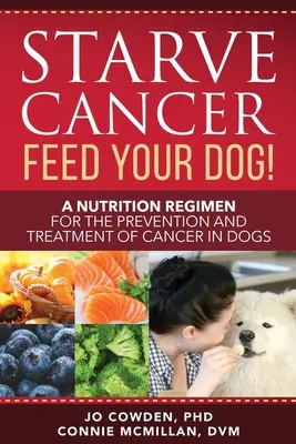 Éheztesd a rákot etesd a kutyádat! Táplálkozási séma a kutyák rákjának megelőzésére és kezelésére - Starve Cancer Feed Your Dog! A Nutrition Regimen for the Prevention and Treatment of Cancer in Dogs