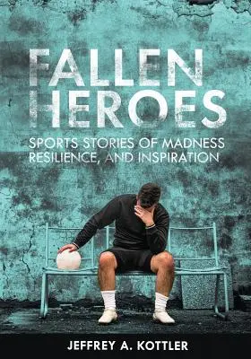 Bukott hősök: sporttörténetek az őrületről, a rugalmasságról és az inspirációról - Fallen Heroes: Sports Stories of Madness, Resilience, and Inspiration