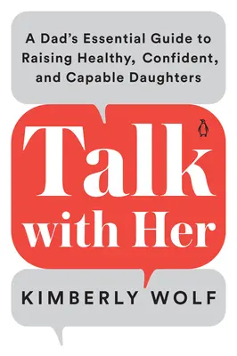 Beszélj vele: Egy apa alapvető útmutatója az egészséges, magabiztos és rátermett lányai neveléséhez - Talk with Her: A Dad's Essential Guide to Raising Healthy, Confident, and Capable Daughters