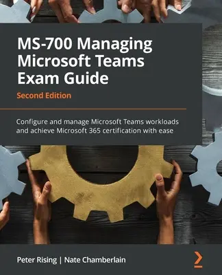 MS-700 Managing Microsoft Teams vizsgakalauz - Második kiadás: A Microsoft Teams munkaterhelések konfigurálása és kezelése, valamint a Microsoft 365 tanúsítvány megszerzése wi - MS-700 Managing Microsoft Teams Exam Guide - Second Edition: Configure and manage Microsoft Teams workloads and achieve Microsoft 365 certification wi