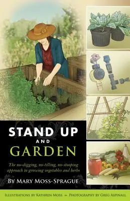 Állj fel és kertészkedj! A zöldség- és fűszernövénytermesztés nem ásó, nem földet művelő, nem görnyedő megközelítése - Stand Up and Garden: The No-Digging, No-Tilling, No-Stooping Approach to Growing Vegetables and Herbs