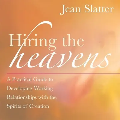 Az égiek bérlése: Gyakorlati útmutató a teremtés szellemeivel való munkakapcsolatok kialakításához - Hiring the Heavens: A Practical Guide to Developing Working Relationships with the Spirits of Creation