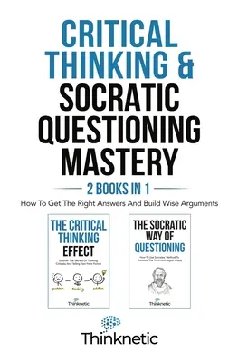 Kritikai gondolkodás és szókratikus kérdezés mestersége - 2 könyv 1 könyvben: Hogyan szerezd meg a helyes válaszokat és építs fel bölcs érveket? - Critical Thinking & Socratic Questioning Mastery - 2 Books In 1: How To Get The Right Answers And Build Wise Arguments