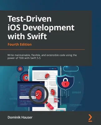 Tesztvezérelt iOS-fejlesztés Swifttel - negyedik kiadás: Karbantartható, rugalmas és bővíthető kód írása a TDD erejével a Swift 5.5 segítségével - Test-Driven iOS Development with Swift - Fourth Edition: Write maintainable, flexible, and extensible code using the power of TDD with Swift 5.5