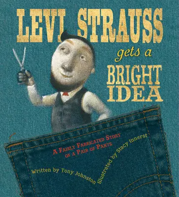 A Levi Straussnak támad egy ragyogó ötlete: Egy nadrág meglehetősen kitalált története - Levi Strauss Gets a Bright Idea: A Fairly Fabricated Story of a Pair of Pants