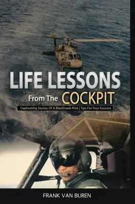 Életleckék a pilótafülkéből: Egy BlackHawk pilóta magával ragadó történetei Tippek a sikerhez - Life Lessons From The Cockpit: Captivating Stories Of a BlackHawk Pilot Tips For Your Success