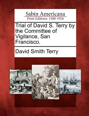 David S. Terry pere az Éberség Bizottsága által, San Francisco. - Trial of David S. Terry by the Committee of Vigilance, San Francisco.