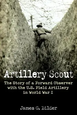 Tüzérségi felderítő: A történet egy előretolt megfigyelő az amerikai tábori tüzérségnél az I. világháborúban - Artillery Scout: The Story of a Forward Observer with the U.S. Field Artillery in World War I