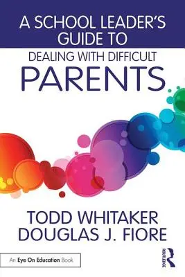 Az iskolavezető útmutatója a nehéz szülőkkel való bánásmódhoz - A School Leader's Guide to Dealing with Difficult Parents