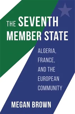 A hetedik tagállam: Algéria, Franciaország és az Európai Közösség - The Seventh Member State: Algeria, France, and the European Community