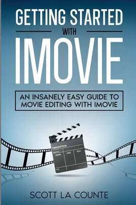 Kezdő lépések az iMovie-val: Egy őrülten egyszerű útmutató a filmszerkesztéshez az iMovie segítségével - Getting Started with iMovie: An Insanely Easy Guide to Movie Editing With iMovie