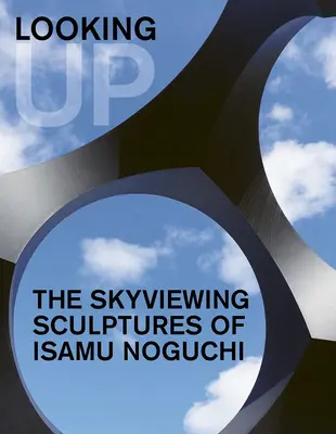 Looking Up: Isamu Noguchi égre néző szobrai - Looking Up: The Skyviewing Sculptures of Isamu Noguchi