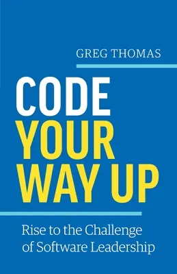 Code Your Way Up: A szoftvervezetés kihívásaihoz való felemelkedés - Code Your Way Up: Rise to the Challenge of Software Leadership