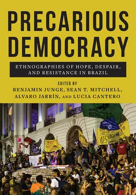 Nejistá demokracie: Demokracie v Brazílii: Etnografie naděje, zoufalství a odporu: Etnografie naděje, zoufalství a odporu v Brazílii - Precarious Democracy: Ethnographies of Hope, Despair, and Resistance in Brazil