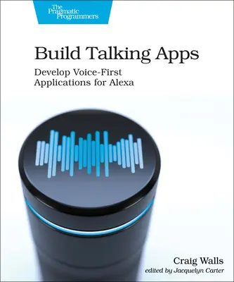 Építsünk beszélő alkalmazásokat Alexa számára: Hang-első, kéz nélküli felhasználói élmények létrehozása - Build Talking Apps for Alexa: Creating Voice-First, Hands-Free User Experiences