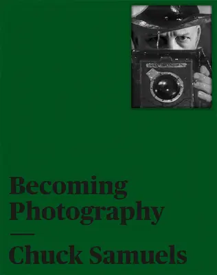 Chuck Samuels: Becoming Photography (Fotográfiává válás) - Chuck Samuels: Becoming Photography