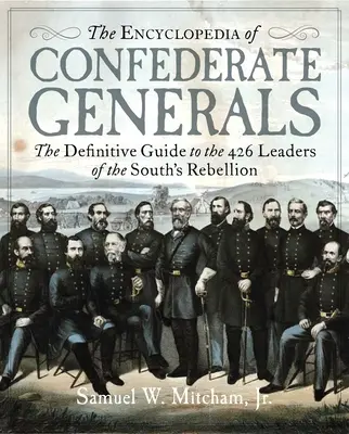 A konföderációs tábornokok enciklopédiája: A Dél háborús erőfeszítéseinek 426 vezetőjének végleges útmutatója - The Encyclopedia of Confederate Generals: The Definitive Guide to the 426 Leaders of the South's War Effort