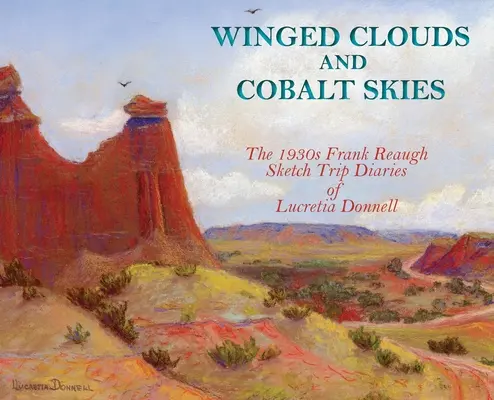 Szárnyas felhők és kobalt égbolt: The 1930s Frank Reaugh Sketch Trip Diaries of Lucretia Donnell (Keménykötés) - Winged Clouds and Cobalt Skies: The 1930s Frank Reaugh Sketch Trip Diaries of Lucretia Donnell (Hardcover)