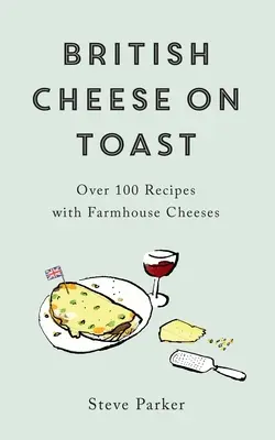 Brit sajt pirítóson: Több mint 100 recept parasztsajtokkal - British Cheese on Toast: Over 100 Recipes with Farmhouse Cheeses