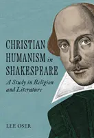 Keresztény humanizmus Shakespeare-ben: Tanulmány a vallásról és az irodalomról - Christian Humanism in Shakespeare: A Study in Religion and Literature