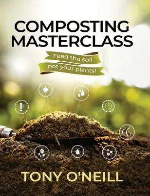 Komposztálás mesterkurzus: Ne a növényeket, hanem a talajt tápláld - Composting Masterclass: Feed The Soil Not Your Plants