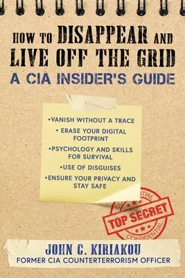 Hogyan tűnjünk el és éljünk a hálózaton kívül: A CIA Insider útmutatója - How to Disappear and Live Off the Grid: A CIA Insider's Guide