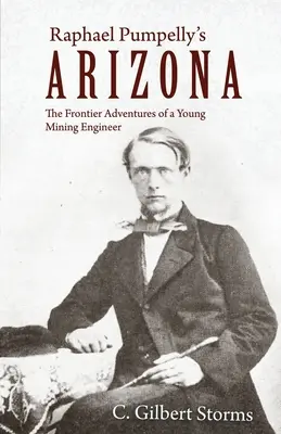 Raphael Pumpelly Arizonája: Egy fiatal bányamérnök határmenti kalandjai - Raphael Pumpelly's Arizona: The Frontier Adventures of a Young Mining Engineer