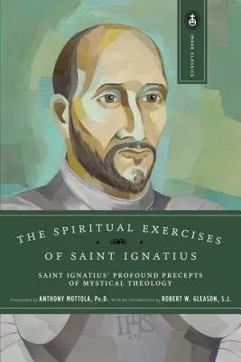 Szent Ignác lelkigyakorlatai: Szent Ignác misztikus teológiájának mélyreható előírásai - The Spiritual Exercises of Saint Ignatius: Saint Ignatius' Profound Precepts of Mystical Theology