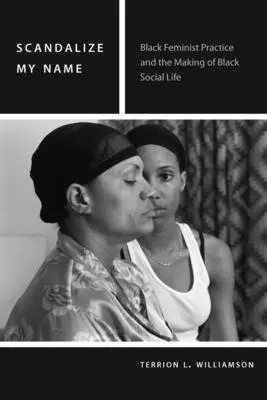 Botrányos a nevem: Fekete feminista gyakorlat és a fekete társadalmi élet megteremtése - Scandalize My Name: Black Feminist Practice and the Making of Black Social Life