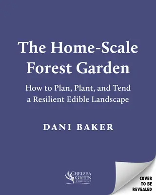 Az otthoni léptékű erdei kert: Hogyan tervezzünk, ültessünk és gondozzunk egy ellenálló, ehető tájat? - The Home-Scale Forest Garden: How to Plan, Plant, and Tend a Resilient Edible Landscape