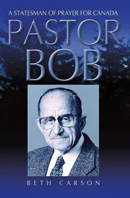 Pastor Bob: Bob Bob: Az imádság államférfija Kanadáért - Pastor Bob: A Statesman of Prayer for Canada