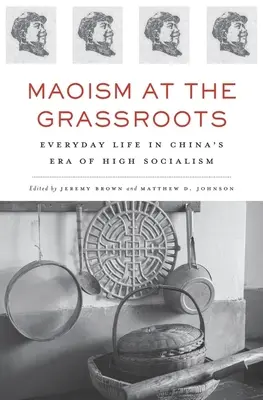 Maoizmus a gyökereken: Hétköznapi élet a magas szocializmus korszakában Kínában - Maoism at the Grassroots: Everyday Life in China's Era of High Socialism