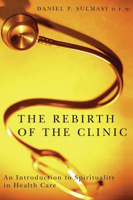 A klinika újjászületése: Bevezetés a spiritualitásba az egészségügyben - The Rebirth of the Clinic: An Introduction to Spirituality in Health Care