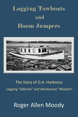 Fakitermelő vontatóhajók és gémugrók: O.A. Harkness története - Logging Towboats and Boom Jumpers: The Story of O.A. Harkness