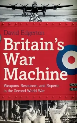 Nagy-Britannia hadigépezete: Fegyverek, erőforrások és szakértők a második világháborúban - Britain's War Machine: Weapons, Resources, and Experts in the Second World War