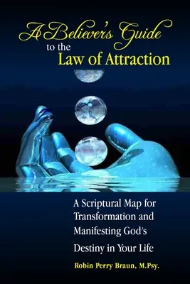 A hívők útmutatója a vonzás törvényéhez: A Scriptural Map for Transformation and Manifesting God's Destiny in Your Life (A szentírási térkép az átalakuláshoz és Isten végzetének megnyilvánulásához az életedben) - A Believers Guide to the Law of Attraction: A Scriptural Map for Transformation and Manifesting God's Destiny in Your Life