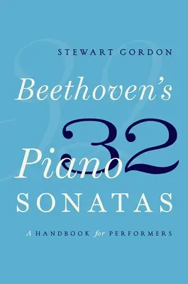 Beethoven 32 zongoraszonátája: Kézikönyv előadóknak - Beethoven's 32 Piano Sonatas: A Handbook for Performers