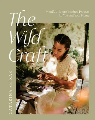 A vad kézművesség: A természet ihlette, tudatos projektek neked és az otthonodnak - The Wild Craft: Mindful, Natureinspired Projects for You and Your Home