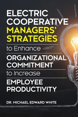 Elektromos szövetkezeti vezetők stratégiái a szervezeti elkötelezettség fokozására az alkalmazottak termelékenységének növelése érdekében - Electric Cooperative Managers' Strategies to Enhance Organizational Commitment to Increase Employee Productivity