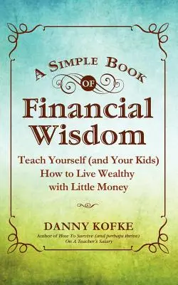 A pénzügyi bölcsesség egyszerű könyve: Tanítsa meg magát (és a gyerekeit), hogyan éljen gazdagságban kevés pénzből - A Simple Book of Financial Wisdom: Teach Yourself (and Your Kids) How to Live Wealthy with Little Money