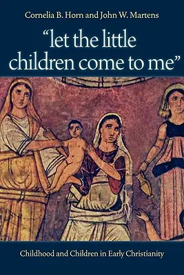 Engedjétek hozzám jönni a kisgyermekeket: Gyermekkor és gyermekek a korai kereszténységben - Let the Little Children Come to Me: Childhood and Children in Early Christianity