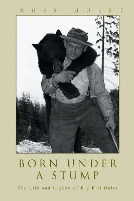 Egy csonk alatt született: Big Bill Hulet élete és legendája - Born Under A Stump: The Life and Legend of Big Bill Hulet