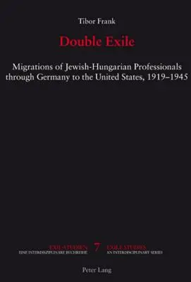 Kettős száműzetés; zsidó-magyar szakemberek vándorlása Németországon keresztül az Egyesült Államokba, 1919-1945 - Double Exile; Migrations of Jewish-Hungarian Professionals through Germany to the United States, 1919-1945