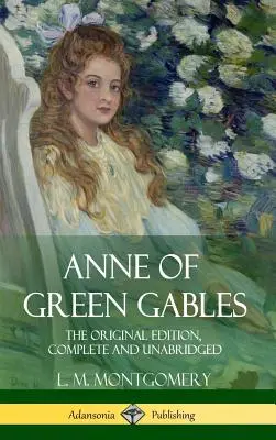 Anne of Green Gables: The Original Edition, Complete and Unabridged (Keménykötés) - Anne of Green Gables: The Original Edition, Complete and Unabridged (Hardcover)