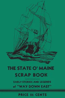 The State O' Maine Scrap Book: Korai történetek és legendák Way Down Eastről - The State O' Maine Scrap Book: Early Stories and Legends of Way Down East