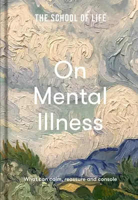 Az élet iskolája: A mentális betegségről: Mi nyugtathat meg, nyugtathat meg és vigasztalhat meg - The School of Life: On Mental Illness: What Can Calm, Reassure and Console