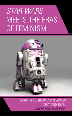 A Star Wars találkozik a feminizmus korszakaival: A galaxis összes nagy és kicsi nőjének mérlegelése - Star Wars Meets the Eras of Feminism: Weighing All the Galaxy's Women Great and Small